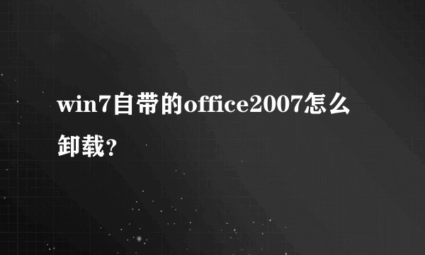 win7自带的office2007怎么卸载？