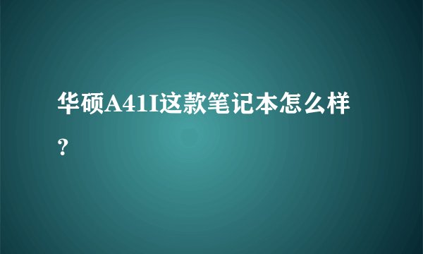 华硕A41I这款笔记本怎么样？