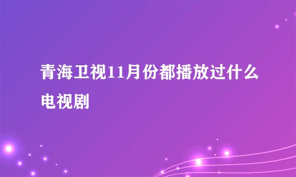 青海卫视11月份都播放过什么电视剧