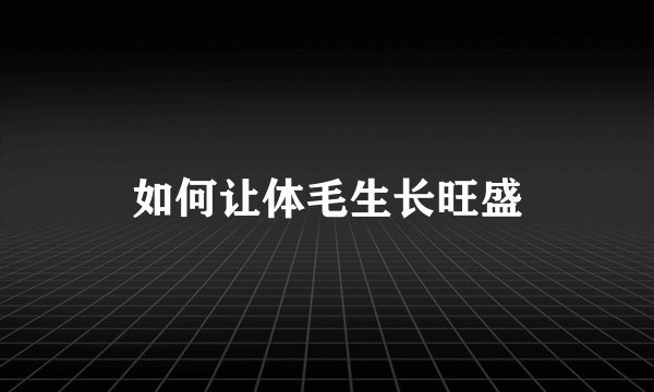 如何让体毛生长旺盛