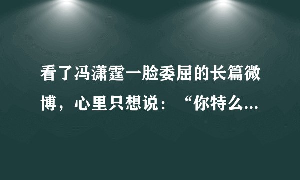 看了冯潇霆一脸委屈的长篇微博，心里只想说：“你特么还挺委屈”？