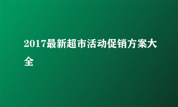 2017最新超市活动促销方案大全