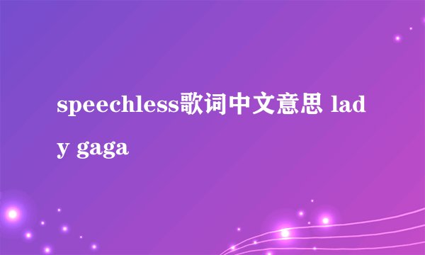 speechless歌词中文意思 lady gaga