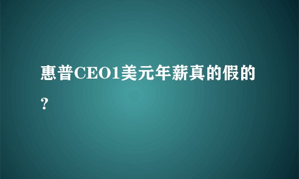 惠普CEO1美元年薪真的假的？