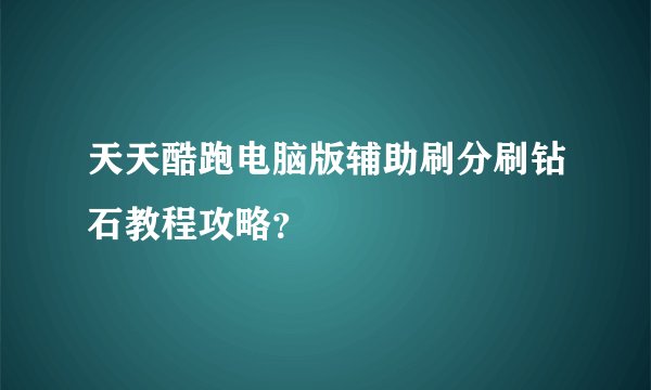 天天酷跑电脑版辅助刷分刷钻石教程攻略？