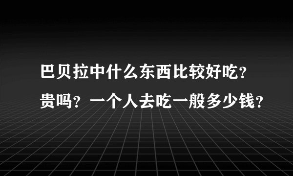 巴贝拉中什么东西比较好吃？贵吗？一个人去吃一般多少钱？
