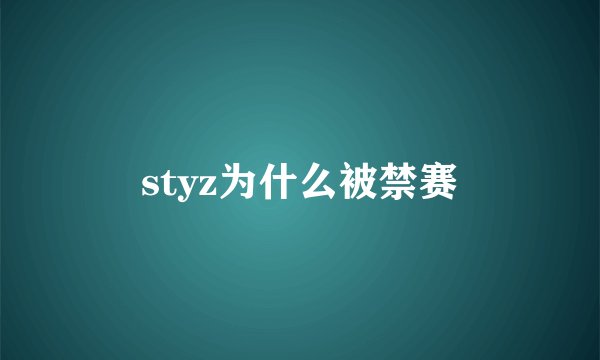 styz为什么被禁赛