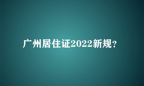 广州居住证2022新规？