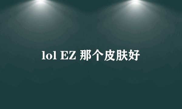 lol EZ 那个皮肤好