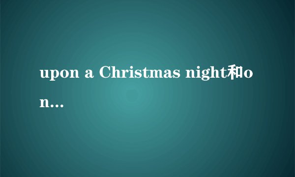 upon a Christmas night和on a christmas night有什么一丁点的区别没有? 所有的on都能用upon代替吗?