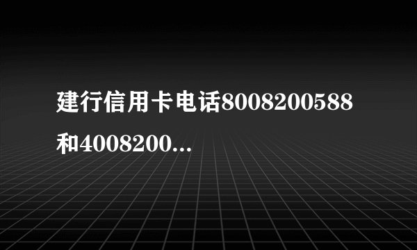 建行信用卡电话8008200588和4008200588一样吗？还有吗？详细介绍，谢谢