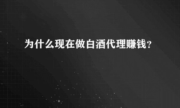 为什么现在做白酒代理赚钱？