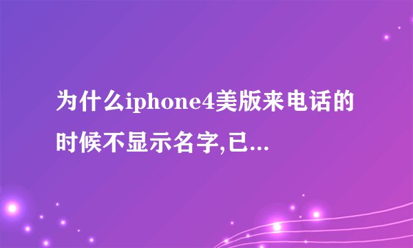 为什么iphone4美版来电话的时候不显示名字,已经在电话簿里面存了的来电话也是显示的号码、 求解。...