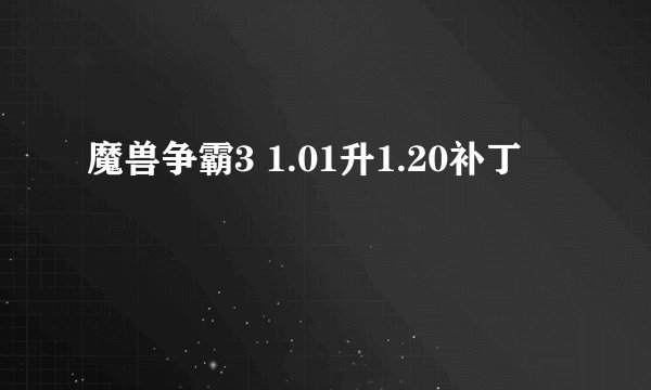 魔兽争霸3 1.01升1.20补丁