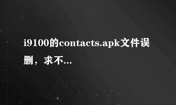 i9100的contacts.apk文件误删，求不刷机的恢复办法