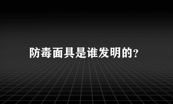 防毒面具是谁发明的？