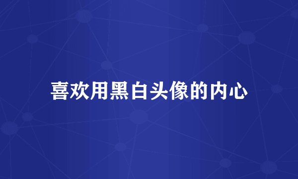 喜欢用黑白头像的内心
