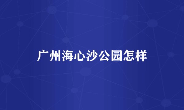 广州海心沙公园怎样