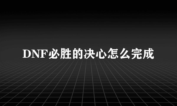 DNF必胜的决心怎么完成