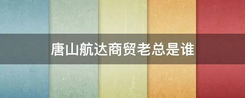 唐山航达商贸老总是谁