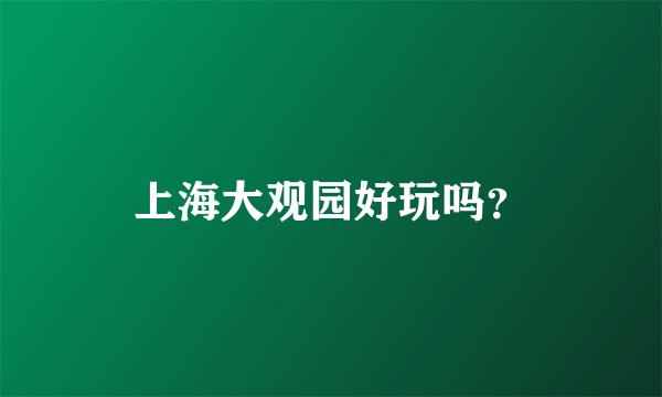 上海大观园好玩吗？