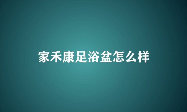 家禾康足浴盆怎么样