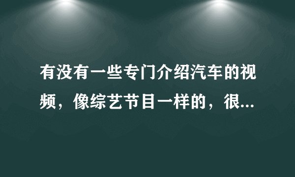 有没有一些专门介绍汽车的视频，像综艺节目一样的，很多集的.