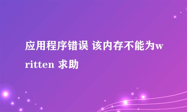 应用程序错误 该内存不能为written 求助