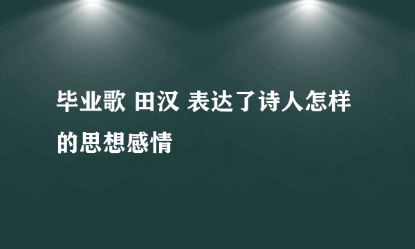 毕业歌 田汉 表达了诗人怎样的思想感情