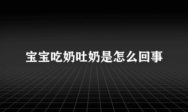 宝宝吃奶吐奶是怎么回事