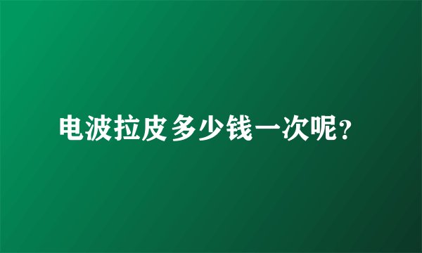 电波拉皮多少钱一次呢？
