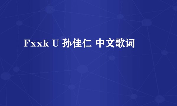 Fxxk U 孙佳仁 中文歌词