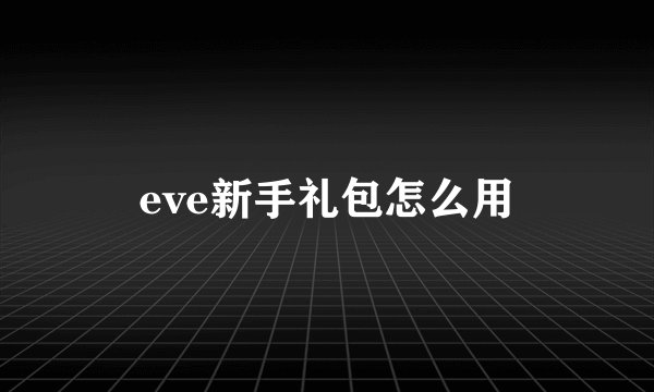 eve新手礼包怎么用