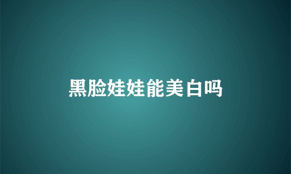黑脸娃娃能美白吗