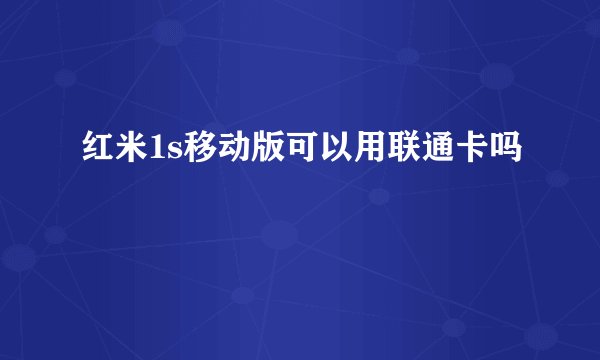 红米1s移动版可以用联通卡吗