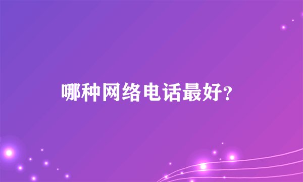 哪种网络电话最好？