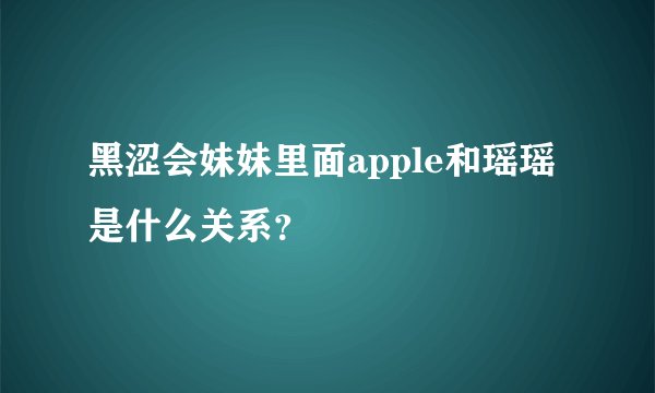 黑涩会妹妹里面apple和瑶瑶是什么关系？