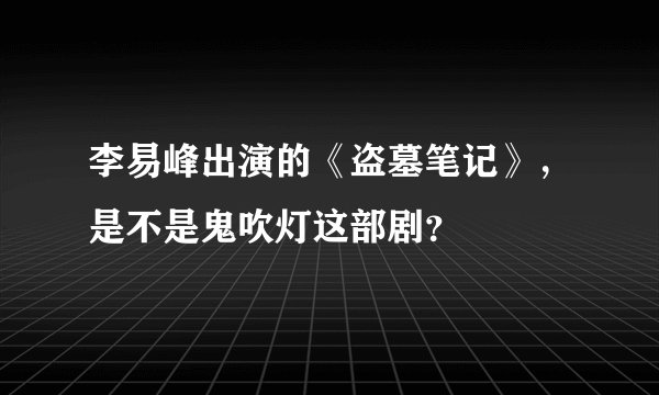 李易峰出演的《盗墓笔记》，是不是鬼吹灯这部剧？