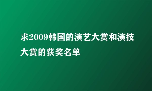 求2009韩国的演艺大赏和演技大赏的获奖名单