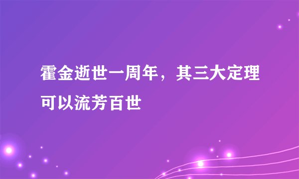 霍金逝世一周年，其三大定理可以流芳百世