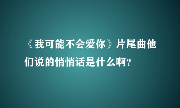 《我可能不会爱你》片尾曲他们说的悄悄话是什么啊？