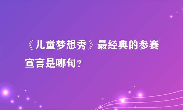 《儿童梦想秀》最经典的参赛宣言是哪句？