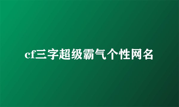 cf三字超级霸气个性网名