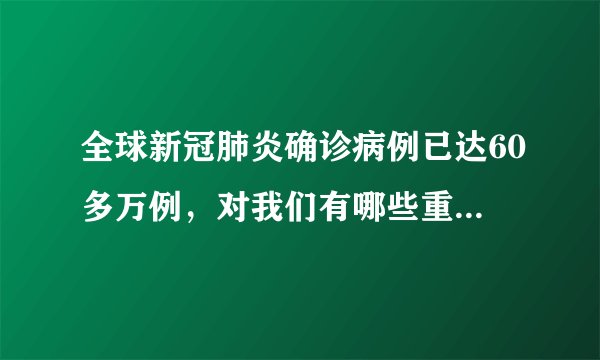 全球新冠肺炎确诊病例已达60多万例，对我们有哪些重大影响？