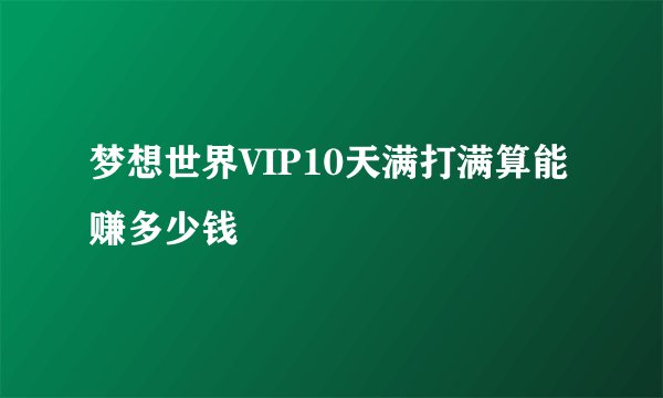 梦想世界VIP10天满打满算能赚多少钱