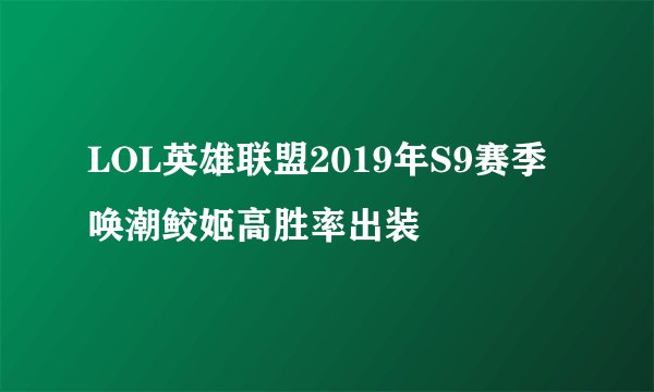 LOL英雄联盟2019年S9赛季唤潮鲛姬高胜率出装