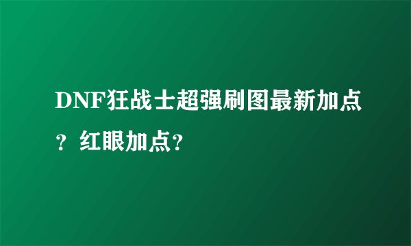 DNF狂战士超强刷图最新加点？红眼加点？