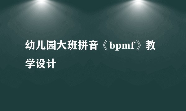 幼儿园大班拼音《bpmf》教学设计