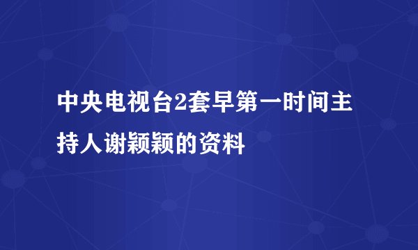 中央电视台2套早第一时间主持人谢颖颖的资料