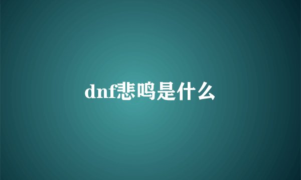 dnf悲鸣是什么